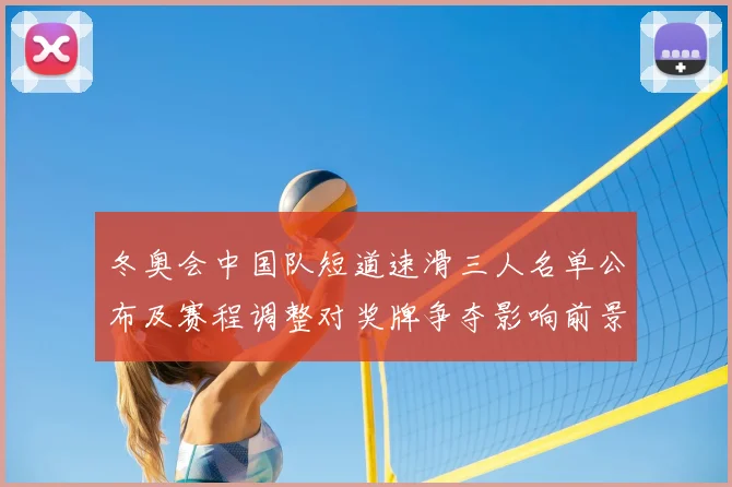 冬奥会中国队短道速滑三人名单公布及赛程调整对奖牌争夺影响前景