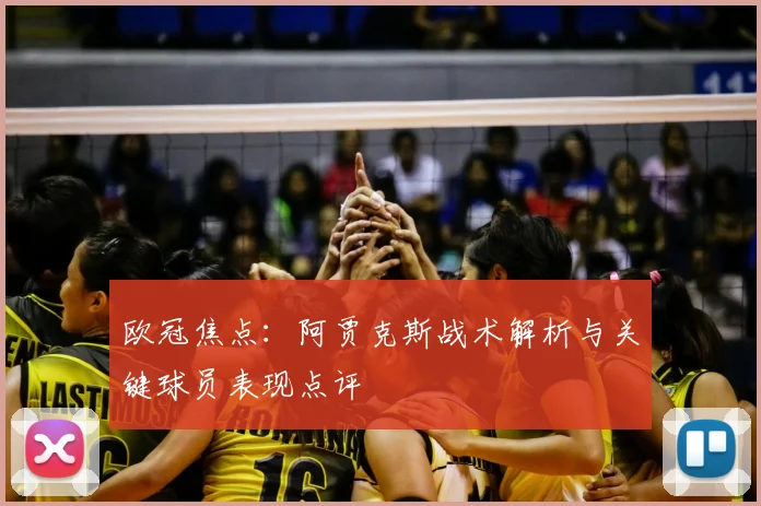 欧冠焦点：阿贾克斯战术解析与关键球员表现点评