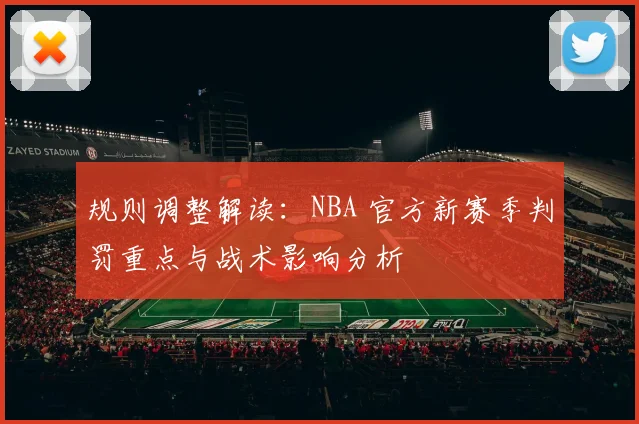 规则调整解读：NBA 官方新赛季判罚重点与战术影响分析