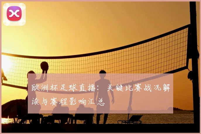 欧洲杯足球直播:关键比赛战况解读与赛程影响汇总