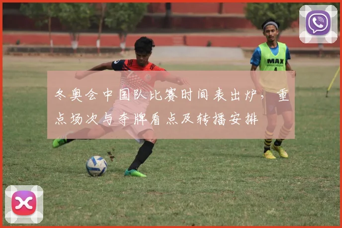 冬奥会中国队比赛时间表出炉,重点场次与夺牌看点及转播安排