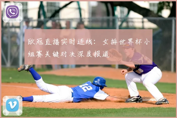欧冠直播实时连线：女排世界杯小组赛关键对决深度报道