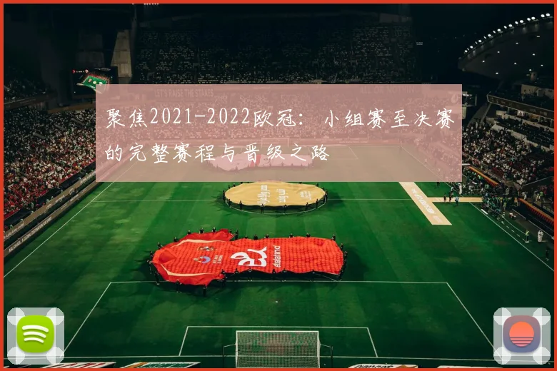 聚焦2021-2022欧冠:小组赛至决赛的完整赛程与晋级之路